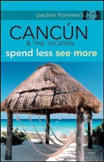 Pauline Frommer's Cancun & the Yucatan: Spend Less, See More - Christine Delsol