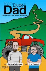 From Dude to Dad: The Only Guide a Dude Needs to Become a Dad - Skyler Wolf Jones, Craig Dunn, D K Godard