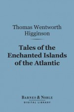 Tales of the Enchanted Islands of the Atlantic (Barnes & Noble Digital Library) - Thomas Wentworth Higginson