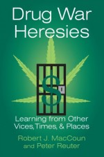 Drug War Heresies: Learning from Other Vices, Times, and Places (RAND Studies in Policy Analysis) - Robert J. MacCoun, Peter Reuter