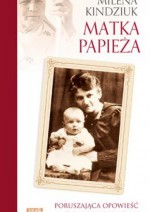 Matka Papieża. Poruszająca opowieść o Emilii Wojtyłowej - Milena Kindziuk