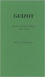 Guizot: Aspects of French History, 1787-1874 - Douglas Johnson