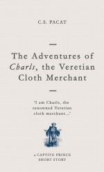 The Adventures of Charls, the Veretian Cloth Merchant: A Captive Prince Short Story - C.S. Pacat