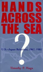 Hands Across the Sea?: U.S.-Japan Relations, 1961-1981 - Timothy P. Maga