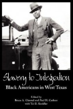 Slavery to Integration: Black Americans in West Texas - Bruce A. Glasrud, Paul H. Carlson, Tai D. Kreidler