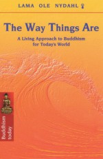 The Way Things Are: A Living Approach to Buddhism for Today's World - Lama Ole Nydahl