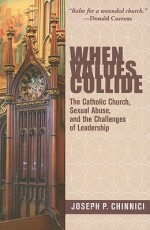 When Values Collide: The Catholic Church, Sexual Abuse, and the Challenges of Leadership - Joseph Chinnici