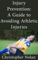 Injury Prevention: A Guide to Avoiding Athletic Injuries - Christopher Nolan