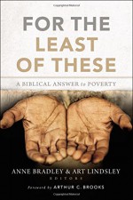 For the Least of These: A Biblical Answer to Poverty - Anne R. Bradley, Arthur W. Lindsley, Arthur C. Brooks