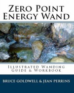 Zero Point Energy Wand - Illustrated Wanding Guide and Workbook - Bruce Goldwell, Jean Perrins