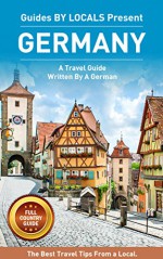 Germany: By Locals FULL COUNTRY GUIDE - A Germany Travel Guide Written By A German: The Best Travel Tips About Where to Go and What to See in Germany (Germany, Germany Travel Guide, Berlin) - By Locals, Germany, Berlin