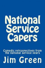 National Service Capers: Comedic Retrospectives from the National Service Years - Jim Green