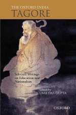 The Oxford India Tagore: Selected Writings on Education and Nationalism - Uma Das Gupta