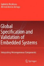 Global Specification and Validation of Embedded Systems: Integrating Heterogeneous Components - Ahmed Jerraya, Gabriela Nicolescu, G. Nicolescu