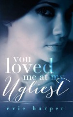 You Loved Me At My Ugliest (Volume 3) - Evie Harper