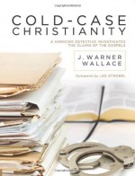 Cold-Case Christianity: A Homicide Detective Investigates the Claims of the Gospels - J. Warner Wallace