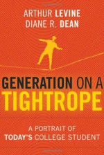 Generation on a Tightrope: A Portrait of Today's College Student - Arthur Levine, Diane R. Dean