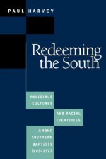 Redeeming the South: Religious Cultures and Racial Identities Among Southern Baptists, 1865-1925 - Paul Harvey