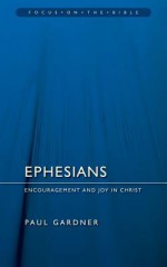 Ephesians: Encouragement and Joy in Christ (Focus on the Bible) - Paul Gardner