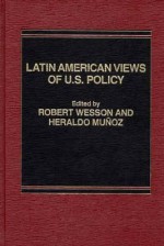 Latin American Views of U.S. Policy - Robert Wesson, Heraldo Muñoz