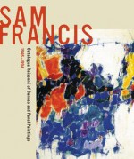 Sam Francis: Catalogue Raisonne of Canvas and Panel Paintings, 1946�1994: Edited by Debra Burchett-Lere with featured essay by William C. Agee - William C. Agee, Sam Francis, Debra Burchett-Lere