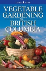 Vegetable Gardening for British Columbia - Laura Peters