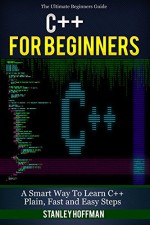 C++: C++ for Beginners, C++ in 24 Hours, Learn C++ fast! A smart way to learn C plus plus. Plain & Simple. C++ in easy steps, C++ programming, Start coding ... Developers, Coding, CSS, Java, PHP) - Stanley Hoffman