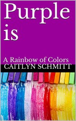 Purple is: A Rainbow of Colors - Caitlyn Schmitt