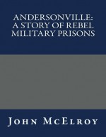 Andersonville: A Story of Rebel Military Prisons - John McElroy