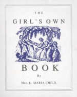 The Girl's Own Book - Lydia Maria Francis Child