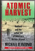 Atomic Harvest: Hanford and the Lethal Toll of America's Nuclear Arsenal - Michael D'Antonio