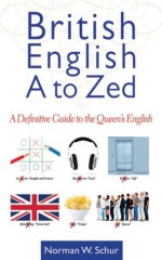 British English from A to Zed: A Definitive Guide to the Queen's English - Norman W. Schur