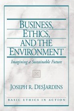 Business, Ethics, and the Environment: Imagining a Sustainable Future - Joseph R. DesJardins