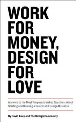 Work for Money, Design for Love: Answers to the Most Frequently Asked Questions About Starting and Running a Successful Design Business (Voices That Matter) - David Airey