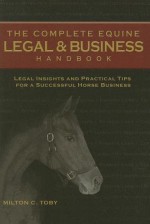 The Complete Equine Legal & Business Handbook: Legal Insights and Practical Tips for a Successful Horse Business - Milton Toby