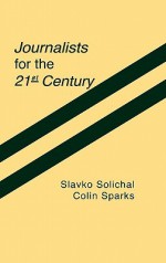 Journalists for the 21st Century: Tendencies of Professionalization Among First-Year Students in 22 Countries - Slavko Splichal, Colin Sparks