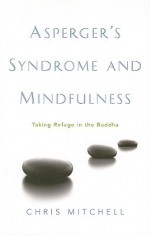 Asperger's Syndrome and Mindfulness: Taking Refuge in the Buddha - Chris Mitchell