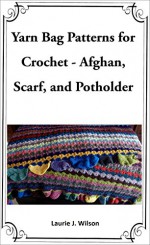 Yarn Bag Patterns for Crochet - Afghan, Scarf, and Potholder - Laurie J. Wilson, ADW