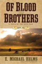 Of Blood and Brothers: A Novel of the Civil War: 1 (Of Blood & Brothers) - E. Michael Helms