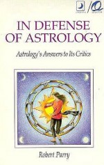 In Defense of Astrology in Defense of Astrology: Astrology's Answers to Its Critics - Robert Parry