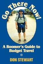 Go There Now!: A Boomer's Guide to Budget Travel - Don Stewart