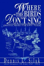 Where the Birds Don't Sing: [How It Was, Sketches of Life in L971-Vietnam] - Dennis L. Siluk