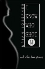 I Know Who Shot M and Other Love Stories - Brian Josepher