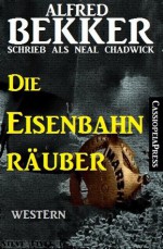 Die Eisenbahnräuber (Neal Chadwick Western Edition) (German Edition) - Alfred Bekker, Steve Mayer, Neal Chadwick