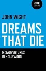 Dreams That Die: Misadventures in Hollywood - John Wight