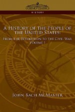 A History of the People of the United States: From the Revolution to the Civil War - Volume 1 - John Bach McMaster