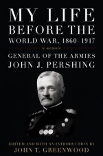 My Life before the World War, 1860--1917: A Memoir (American Warriors Series) - John J. Pershing, John T. Greenwood