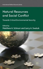 Natural Resources and Social Conflict: Towards Critical Environmental Security (International Political Economy Series) - Larry A. Matthew A. / Swatuk Schnurr, Matthew A. Schnurr, Larry A. Swatuk