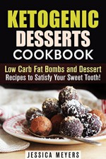 Ketogenic Desserts Cookbook: Low Carb Fat Bombs and Dessert Recipes to Satisfy Your Sweet Tooth! (Gluten Free Desserts) - Jessica Meyers