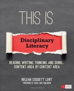 This Is Disciplinary Literacy: Reading, Writing, Thinking, and Doing . . . Content Area by Content Area (Corwin Literacy) - ReLeah Cossett Lent